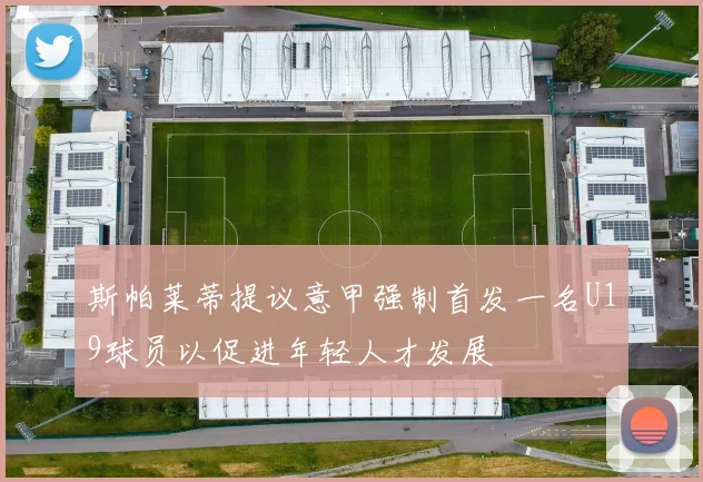 斯帕莱蒂提议意甲强制首发一名U19球员以促进年轻人才发展