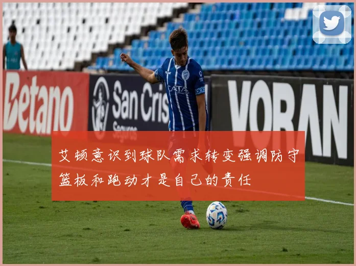 艾顿意识到球队需求转变强调防守篮板和跑动才是自己的责任