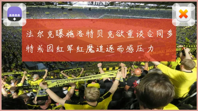 法尔克曝施洛特贝克欲重谈合同多特或因红军红魔追逐而感压力