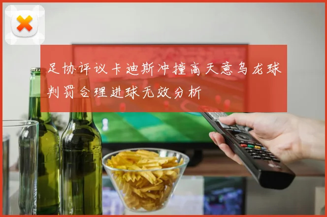 足协评议卡迪斯冲撞高天意乌龙球判罚合理进球无效分析
