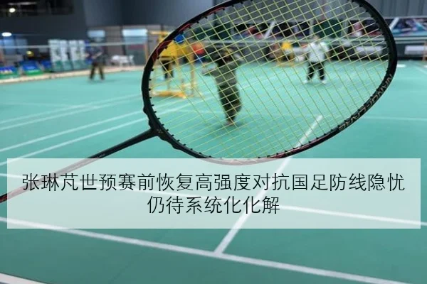 张琳芃世预赛前恢复高强度对抗国足防线隐忧仍待系统化化解