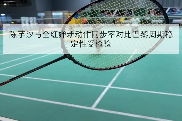 陈芋汐与全红婵新动作同步率对比巴黎周期稳定性受检验